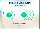 Почему сила кислоты HJ>HF ? F +53 J +9 2 7 2 8 18 18 7 Радиус атома J>F