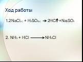 Ход работы 1. NaCl(т) + H2SO4(к) 2. NH3 + HCl 2HCl +Na2SO4 NH4Cl 2