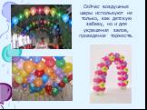 Сейчас воздушные шары используют не только, как детскую забаву, но и для украшения залов, проведения торжеств.
