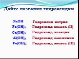 Дайте названия гидроксидам. NaOH Ca(OH)2 Fe(OH)2 Fe(OH)3 Al(OH)3 Гидроксид натрия. Гидроксид железа (II). Гидроксид кальция. Гидроксид алюминия. Гидроксид железа (III)