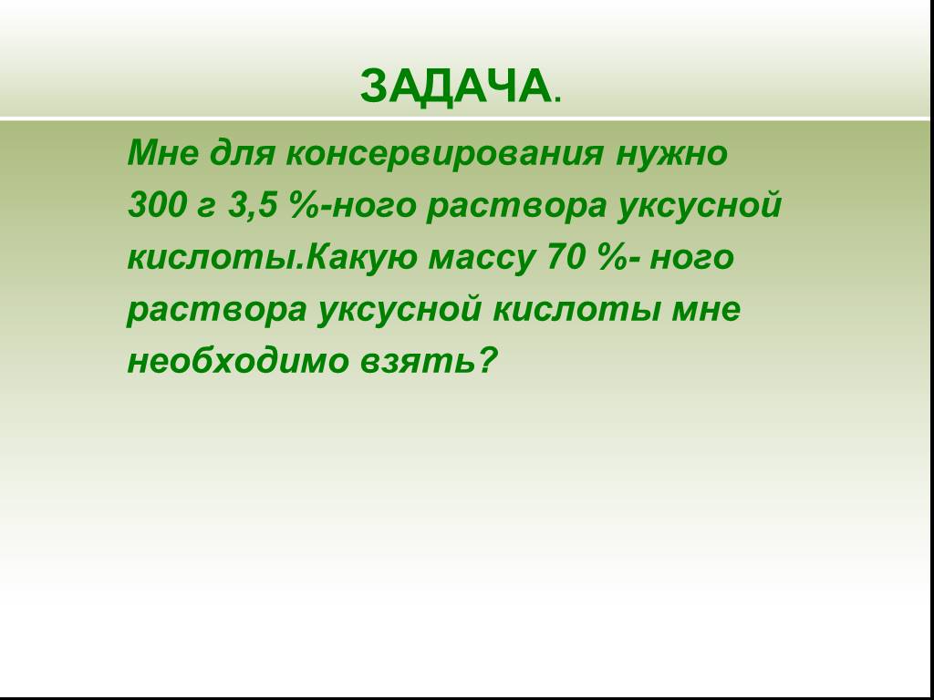 Какую массовой. Мне для консервирования нужно 300г 3.5 раствора уксусной кислоты. Для консервирования нужно 300 грамм 3.5 раствора.