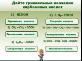 Дайте тривиальные название карбоновых кислот. CH3 – CH2– CH2 – COOH 2) CH3 – CH2 – COOH 3) C17H35 – COOH. Муравьиная кислота. Валериановая кислота. Уксусная кислота Масляная кислота. Стеариновая кислота. Пропионовая кислота