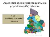 Административно территориальное устройство (АТУ) области. 56 административных единиц