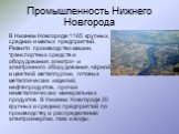 Промышленность Нижнего Новгорода. В Нижнем Новгороде 1165 крупных, средних и малых предприятий. Развито производство машин, транспортных средств и оборудования, электро- и электронного оборудования, чёрной и цветной металлургии, готовых металлических изделий, нефтепродуктов, прочих неметаллических м