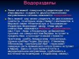 Водоразделы. Линия на земной поверхности, разделяющая сток атмосферных осадков по двум противоположно направленным склонам, называется водоразделом. Весь земной шар можно разделить на две основные покатости, по которым воды стекают с континентов в Мировой океан: Атлантическую и Тихоокеанско-Индийску