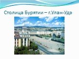 Столица Бурятии – г.Улан-Удэ
