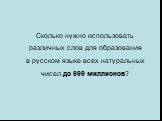 Сколько нужно использовать различных слов для образования в русском языке всех натуральных чисел до 999 миллионов?