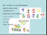 Мы считаем, что для образования данного ряда чисел потребуется 14 различных слов, а именно: 1, 2, 3, 4, 5, 6, 7, 8, 9, 10, 40, 100, 1000, 1000000