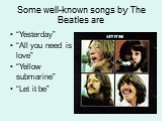 Some well-known songs by The Beatles are. “Yesterday” “All you need is love” “Yellow submarine” “Let it be”