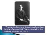 Thomas Andrews was the principal architect for the infamous RMS Titanic. He died in the sinking, on April 15, 1912.