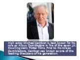 Irish actor Michael Gambon is best known for his role as Albus Dumbledore in five of the seven J.K. Rowling Harry Potter films. Prior to his role as Dumbledore, Gambon was known as one of the leading thespians of his generation.