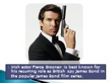 Irish actor Pierce Brosnan is best known for his recurring role as British spy James Bond in the popular James Bond film series.