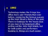 1992 Technology makes the Fringe box office more user-friendly than ever before, rendering the famous queues up the High Street a thing of the past. There is nostalgia for the heady days of one man in his basement office sorting out the mile-high tickets, but for both public and performers booking i