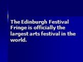The Edinburgh Festival Fringe is officially the largest arts festival in the world.