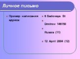 Личное письмо. Пример написания адреса: 6 Sadovaya St Dmitrov 146150 Russia (11) 12 April 2004 (12)