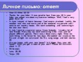 Личное письмо: ответ. Dear (1) Alice, (2) (3) Thanks for your letter. It was great to hear from you. (4) In your letter you asked me about my summer holidays. Well, I had a very good time! (5) In June I stayed at home because I had exams at school. Luckily the weather was nice and warm and at the we