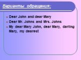 Варианты обращения: Dear John and dear Mary Dear Mr. Johns and Mrs. Johns My dear Mary John, dear Mary, darling Mary, my dearest