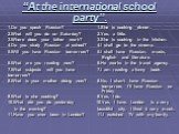 “At the international school party”. 1.Do you speak Russian? 1.She is cooking dinner. 2.What will you do on Saturday?	2.Yes, a little. 3.Where does your father work?	3.She is cooking in the kitchen. 4.Do you study Russian at school?	4.I shall go to the cinema. 5.Will you have Russian tomorrow?	5.I s