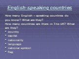 English-speaking countries. How many English – speaking countries do you know? What are they? How many countries are there in The UK? What are they? country capital nationality language national symbol flag