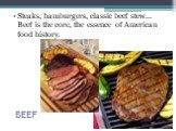 BEEF. Steaks, hamburgers, classic beef stew... Beef is the core, the essence of American food history.