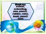 Check up: school, schoolbag, pen, pencil, rubber, ruler, book, pencil case