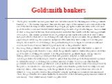 Goldsmith bankers. The highly successful ancient grain bank also served as a model for the emergence of the goldsmith bankers in 17th Century England. These were the early days of the mercantile revolution before the rise of the British Empire when merchant ships began plying the coastal seas laden 