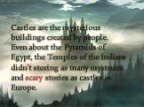 Castles are the mysterious buildings created by people. Even about the Pyramids of Egypt, the Temples of the Indians didn’t storing as many mysteries and scary stories as castles in Europe.