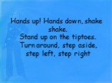 Hands up! Hands down, shake shake. Stand up on the tiptoes. Turn around, step aside, step left, step right