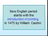 New English period starts with the introduction of printing in 1475 by William Caxton.