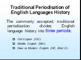 Traditional Periodisation of English Languages History. The commonly accepted, traditional periodisation divides English language history into three periods: Old English (OE); Middle English (ME); New or Modern English (NE, Mod E).
