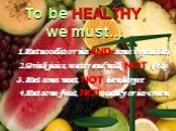 To be HEALTHY, we must…. 1.Eat noodles or rice AND some vegetables. 2.Drink juice, water and milk, NOT Coke 3.Eat some meat, NOT hamburger. 4.Eat some fruit, NOT candy or ice-cream.