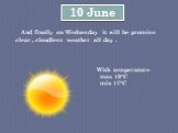 10 June. And finally on Wednesday it will be promise clear , cloudless weather all day .