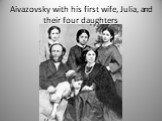 Aivazovsky with his first wife, Julia, and their four daughters