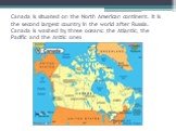 Canada is situated on the North American continent. It is the second largest country in the world after Russia. Canada is washed by three oceans: the Atlantic, the Pacific and the Arctic ones