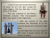 It was 56-year-old Joseph Kaminsky. He found his son still alive among the dead villagers. The boy died later in the arms of his father. The only sculpture of the Khatyn memorial complex "The Unconquered Man" was based on this tragic story. I think the sounds of the bells symbolize the hea