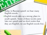 Today in Russian speech we hear many English words. English words take up a strong place in youth speech. Some of these words came into our speech and we don’t notice that they are English, we use English words free.