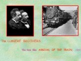 The LUMIERE BROTHERS. The first film ARRIVAL OF THE TRAIN, 1895