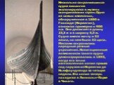 Несколько сохранившихся судов викингов экспонируются в музеях скандинавских стран. Одно из самых известных, обнаруженное в 1880 в Гокстаде (Норвегия), относится примерно к 900 н.э. Оно достигает в длину 23,3 м и в ширину 5,3 м. Судно имело мачту и 32 весла, на нем было 32 щита. Местами сохранились н