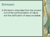 Shintoism. Shintoism originated from the ancient cult of the spiritualization of nature and the deification of dead ancestors.