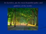 In London, are the most beautiful parks and gardens of the world.