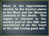 West to the Appalachians stretch to the Central plains in the West and the Mexican Lowland in the South. This region is situated in the central part of the USA and considered to be the heart of the USA having good soil.