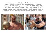 Virastyuk Vasyl Vasyl Y. Virastuk (* April 22, 1974, Ivano-Frankivsk) - Ukrainian strongman, the title of "strongest man in Ukraine" (2000, 2001, 2002, 2003, 2005) and "World's Strongest Man" (2004). Member of the Ukraine national team, which won the title of "most powerful 