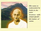 His name is surrounded by India in the same reverence with which speaks the names of saints.