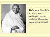 Mahatma Gandhi - a leader and ideologist of the national liberation movement of India