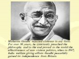 Mahatma Gandhi rejected violence in any form. For over 30 years, he constantly preached the philosophy and in the end proved to the world the effectiveness of non- violent politics, when in 1947, India welfare giving efforts Gandhi peacefully gained its independence from Britain