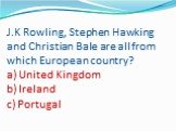 J.K Rowling, Stephen Hawking and Christian Bale are all from which European country? a) United Kingdom b) Ireland c) Portugal