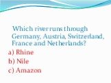 Which river runs through Germany, Austria, Switzerland, France and Netherlands? a) Rhine b) Nile c) Amazon