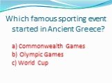 Which famous sporting event started in Ancient Greece? a) Commonwealth Games b) Olympic Games c) World Cup