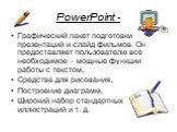 PowerPoint -. Графический пакет подготовки презентаций и слайд фильмов. Он предоставляет пользователю все необходимое – мощные функции работы с текстом, Средства для рисования, Построение диаграмм, Широкий набор стандартных иллюстраций и т. д.