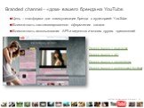 Branded channel – «дом» вашего бренда на YouTube. Цель – платформа для коммуникации бренда с аудиторией YouTube Возможность кастомизированного оформления канала Возможность использования API и виджетов и многих других приложений. Пример канала с конкурсом Пример канала с API Пример канала с Google M